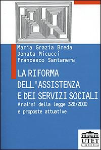 La riforma dell'assistenza e dei servizi sociali. Analisi della Legge 328/2000 e proposte attuative - M. Grazia Breda,Donata Micucci,Francesco Santanera - copertina