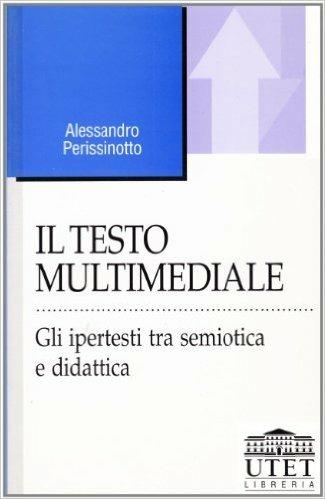 Il testo multimediale. Gli ipertesti tra semiotica e didattica - Alessandro Perissinotto - copertina