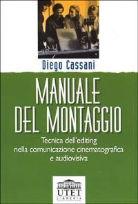 Manuale del montaggio. Tecnica dell'editing nella comunicazione cinematografica e audiovisiva - Diego Cassani - copertina