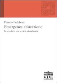 Emergenza educazione. La scuola in una società globalizzata - Franco Frabboni - copertina
