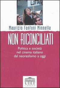 Non riconciliati. Politica e società nel cinema italiano dal neorealismo a oggi - Maurizio Fantoni Minnella - copertina