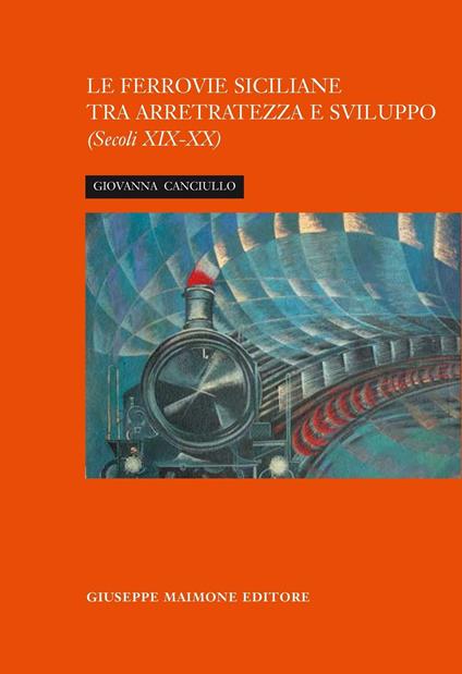 La ferrovia siciliana tra arretratezza e sviluppo. Secoli XIX-XX - Giovanna Canciullo - copertina