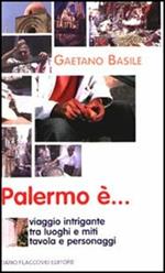 Palermo è... Viaggio intrigante tra luoghi e miti, tavola e personaggi
