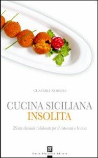 Cucina siciliana insolita. Ricette classiche rielaborate per il ristorante e la casa - Claudio Nobbio - copertina