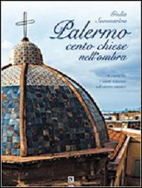 Palermo. Cento chiese nell'ombra. Conoscere i tesori nascosti nel centro storico - Giulia Sommariva - copertina