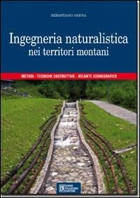Ingegneria naturalistica nei territori montani. Metodi, tecniche costruttive, atlante iconografico - Sebastiano Sanna - copertina