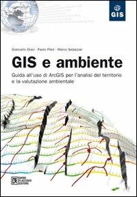 GIS e ambiente. Guida all'uso di ArcGIS per l'analisi del territorio e la valutazione ambientale - Giancarlo Graci,Paolo Pileri,Marco Sedazzari - copertina
