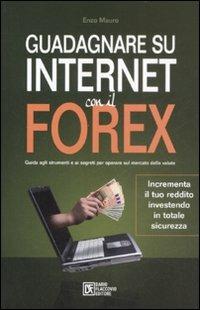 Guadagnare su internet con il Forex. Guida agli strumenti e ai segreti per operare sul mercato delle valute - Enzo Mauro - copertina