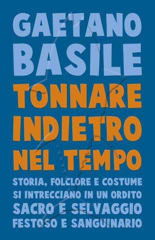 Tonnare indietro nel tempo. Storia, folclore e costume si intrecciano in un ordito sacro e selvaggio festoso e sanguinario - Gaetano Basile - copertina