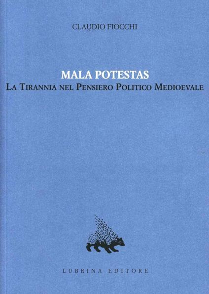 Mala potestas. La tirannia nel pensiero politico medioevale - Claudio Fiocchi - copertina