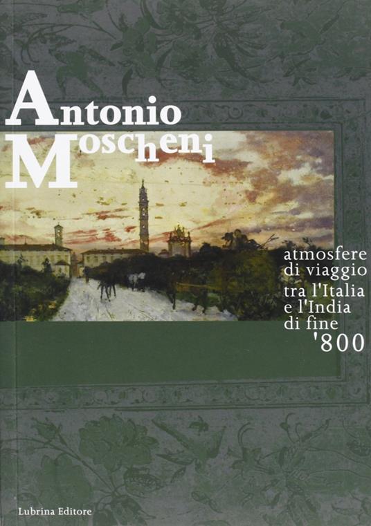 Antonio Moscheni. Atmosfere di viaggio tra l'Italia e l'India di fine '800 - M. Cristina Rodeschini Galati,Silvia Carminati - copertina