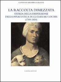 La raccolta dimezzata. Storia della dispersione della Pinacoteca di Guglielmo Lochis (1789-1859). Ediz. illustrata - Giovanna Brambilla Ranise,Giovanni Agosti,Nicholas Penny - copertina