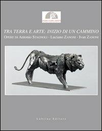 Tra terra e arte. Inizio di un cammino. Opere di Antonio Stagnoli, Luciano Zanoni, Ivan Zanoni. Catalogo della mostra. Ediz. illustrata - Franco Loi,Fausto Lorenzi,Alfredo Bonomi - copertina