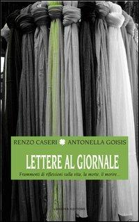 Lettere al giornale. Frammenti di riflessioni sulla vita, la morte, il morire... - Antonella Goisis,Renzo Caseri - copertina