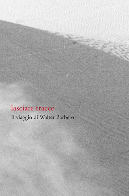 Lasciare tracce. Il viaggio di Walter Barbero. Ediz. illustrata - copertina