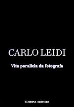 Carlo Leidi. Vita parallela da fotografo. Ediz. illustrata
