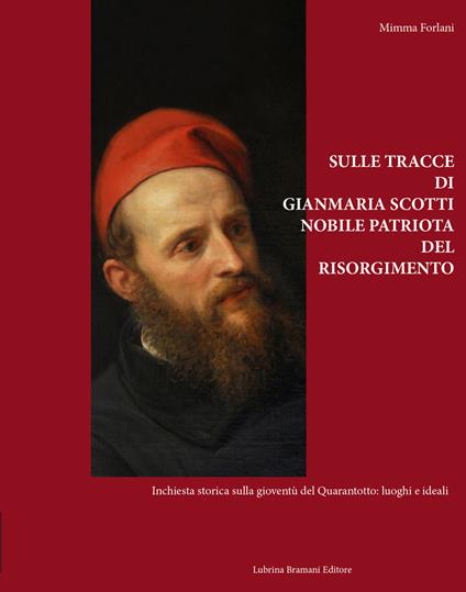 Sulle tracce di Gianmaria Scotti, nobile patriota del Risorgimento. Inchiesta storica sulla gioventù del Quarantotto: luoghi e ideali - Mimma Forlani - copertina