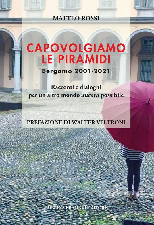 Capovolgiamo le piramidi. Bergamo 2001-2021 Racconti e dialoghi per un altro mondo ancora possibile - Matteo Rossi - copertina