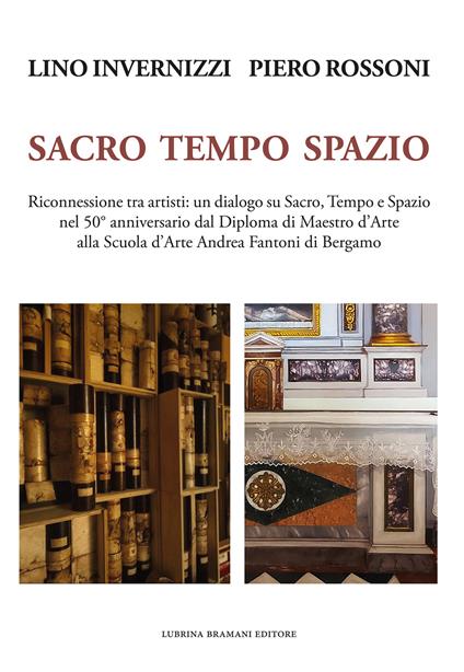 Lino Invernizzi Piero Rossoni. Sacro tempo spazio. Riconnessione tra artisti: un dialogo su sacro, tempo e spazio nel 50° anniversario dal Diploma di Maestro d'Arte alla Scuola d'Arte Andrea Fantoni di Bergamo - Piero Rossoni,Edoardo Trisciuzzi,Lino Invernizzi - copertina
