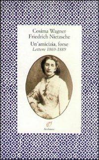 Un' amicizia, forse. Lettere (1869-1889) - Cosima Wagner,Friedrich Nietzsche - copertina