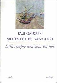 Sarà sempre amicizia fra noi - Paul Gauguin,Vincent Van Gogh,Theo Van Gogh - copertina