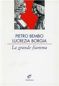 La grande fiamma. Lettere 1502-1517 - Pietro Bembo,Lucrezia Borgia - copertina