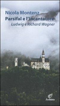 Parsifal e l'Incantatore. Ludwig e Richard Wagner - Nicola Montenz - copertina