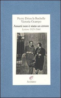 Amarti non è stato un errore. Lettere 1929-1944 - Pierre Drieu La Rochelle,Victoria Ocampo - copertina