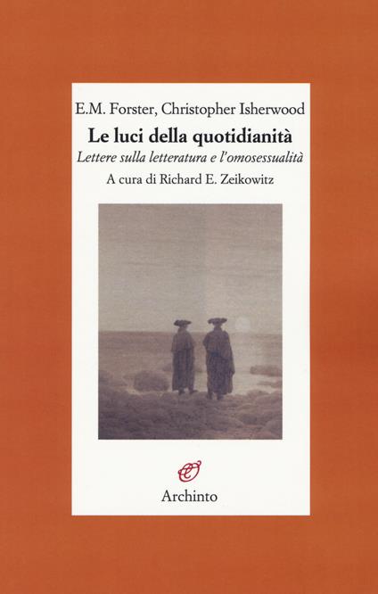 Le luci della quotidianità. Lettere sulla letteratura e l'omosessualità - Edward Morgan Forster,Christopher Isherwood - copertina