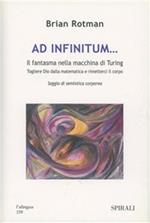 Ad infinitum... Il fantasma nella macchina di Turing. Togliere Dio dalla matematica e rimetterci il corpo