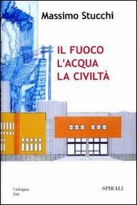 Il fuoco, l'acqua, la civiltà - Massimo Stucchi - copertina