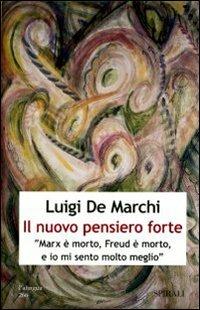 Il nuovo pensiero forte. «Marx è morto, Freud è morto, e io mi sento molto meglio» - Luigi De Marchi - copertina