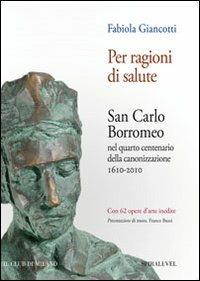 Per ragioni di salute. San Carlo Borromeo nel quarto centenario della canonizzazione 1610-2010 - Fabiola Giancotti - copertina