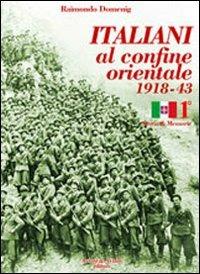 Italiani al confine orientale 1918-43. Storia & memorie. Vol. 1 - Raimondo Domenig - copertina