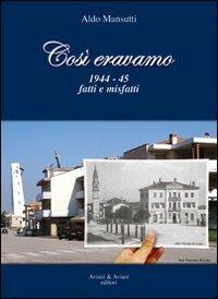 Così eravamo. 1944-45 fatti e misfatti - Aldo Mansutti - copertina