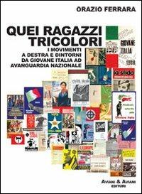 Quei ragazzi tricolori. I movimenti a destra e dintorni da Giovane Italia ad avanguardia nazionale - Orazio Ferrara - copertina