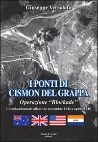 I ponti di Cismon del Grappa. Operazione «Blockade». Bombardamenti alleati da novembre 1944 a aprile 1945 - Giuseppe Versolato - copertina