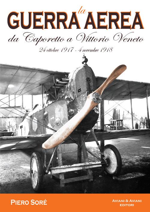 La guerra aerea da Caporetto a Vittorio Veneto. 24 ottobre 1917-4 novembre 1918 - Pietro Soré - copertina