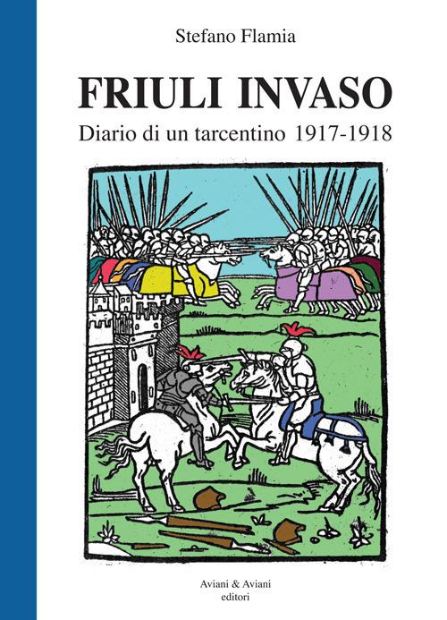 Friuli invaso. Diario di un tarcentino 1917-1918 - Stefano Flamia - copertina