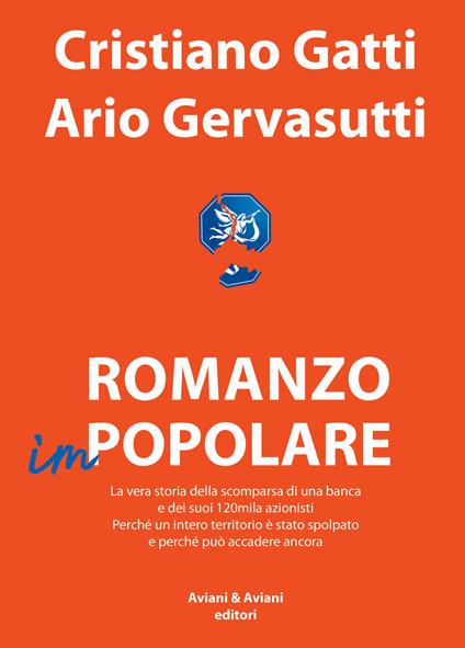 Romanzo impopolare. La vera storia della scomparsa di una banca e dei suoi 120mila azionisti. Perché un intero territorio è stato spolpato e perché può accadere ancora - Cristiano Gatti,Ario Gervasutti - copertina