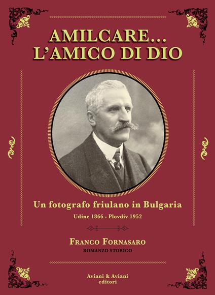 Amilcare… l'amico di Dio. Un fotografo friulano in Bulgaria. Udine 1866-Plovdiv 1952 - Franco Fornasaro - copertina
