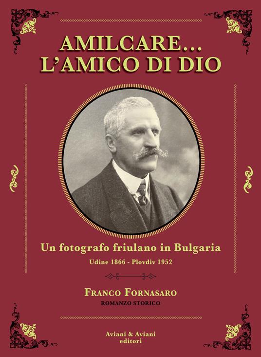 Amilcare… l'amico di Dio. Un fotografo friulano in Bulgaria. Udine 1866-Plovdiv 1952 - Franco Fornasaro - copertina