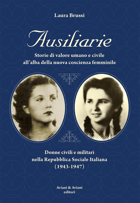 Ausiliarie. Storie di valore umano e civile all’alba della nuova coscienza femminile. Donne civili e militari nella Repubblica Sociale Italiana (1943-1947) - Laura Brussi - copertina
