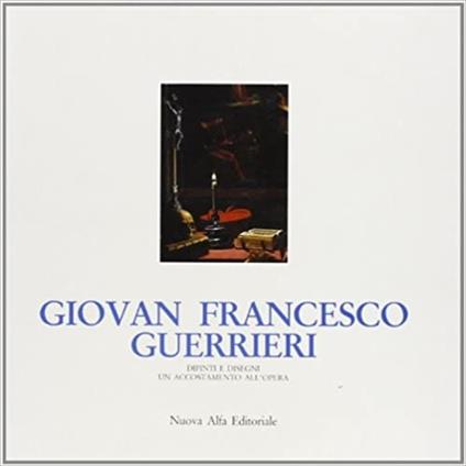 Giovan Francesco Guerrieri: dipinti e disegni. Un accostamento all'opera. Catalogo della mostra - Andrea Emiliani,Sergio Anselmi,Giovanna Sapori - copertina
