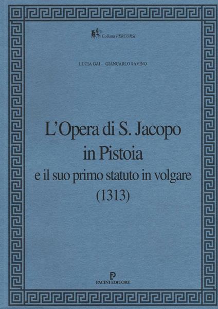 L' Opera di S. Jacopo in Pistoia e il suo primo statuto in volgare (1313) - Lucia Gai,Giancarlo Savino - copertina