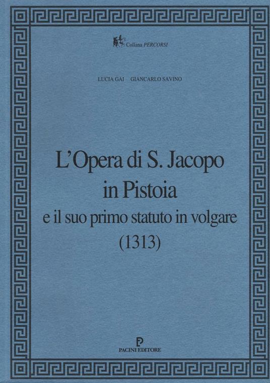 L' Opera di S. Jacopo in Pistoia e il suo primo statuto in volgare (1313) - Lucia Gai,Giancarlo Savino - copertina