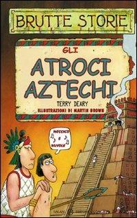 Gli atroci aztechi. Ediz. illustrata - Terry Deary - copertina
