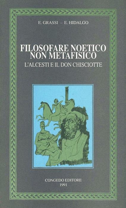 Filosofare noetico non metafisico. L'Alcesti e il Don Chisciotte - Ernesto Grassi,Emilio Hidalgo Serna - copertina