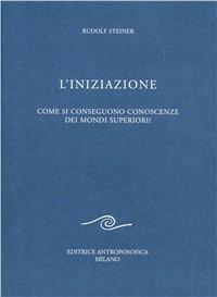 L' iniziazione. Come si conseguono conoscenze dei mondi superiori - Rudolf Steiner - copertina