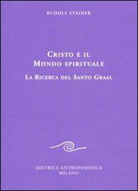 Cristo e il mondo spirituale. La ricerca del Santo Graal - Rudolf Steiner - copertina